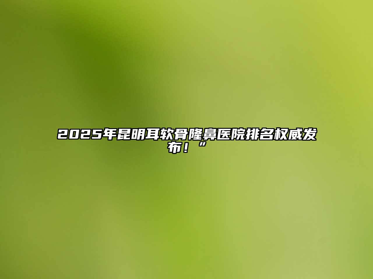 2025年昆明耳软骨隆鼻医院排名权威发布！”