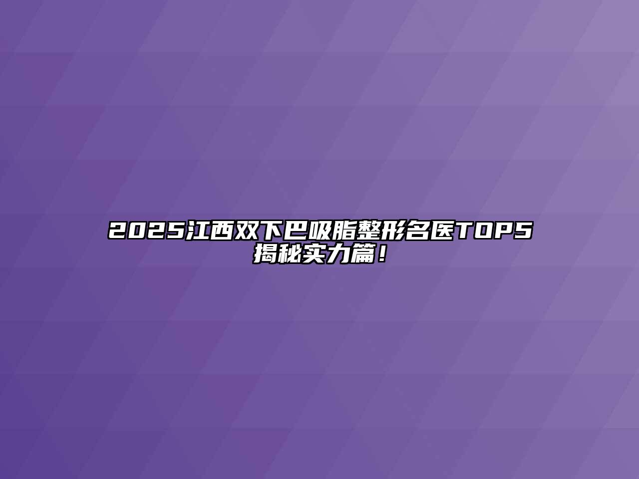 2025江西双下巴吸脂整形名医TOP5揭秘实力篇！