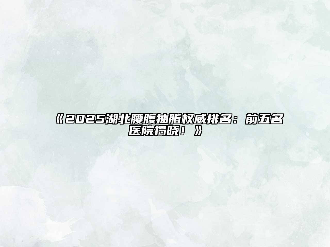 2025湖北腰腹抽脂权威排名：前五名医院揭晓！