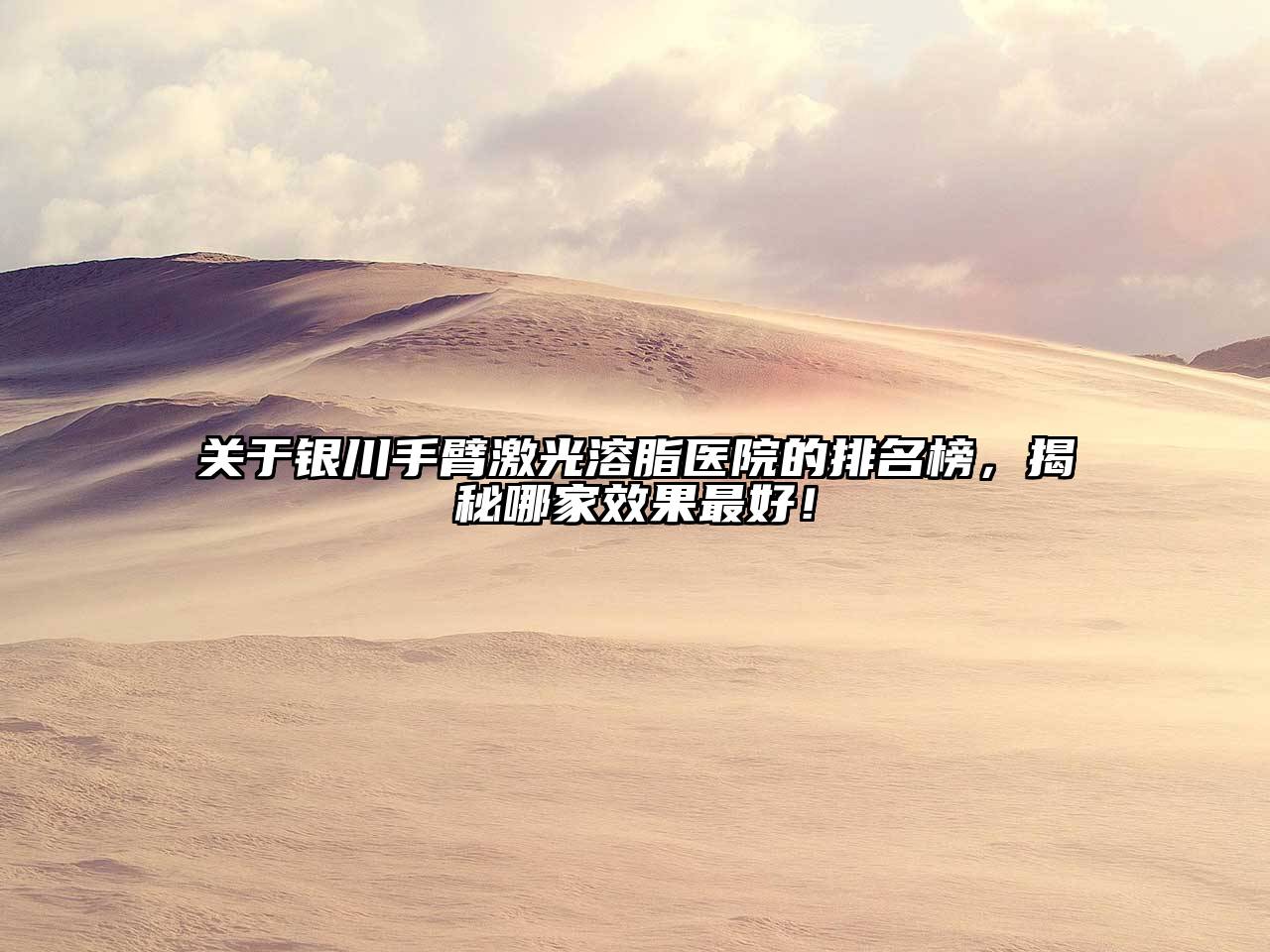 银川手臂激光溶脂医院的排名榜，揭秘哪家效果最好！