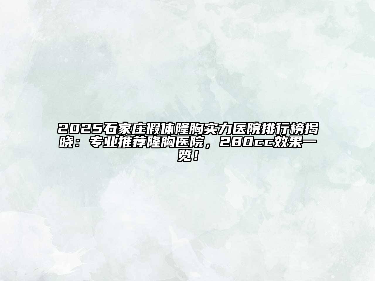 2025石家庄假体隆胸实力医院排行榜揭晓：专业推荐隆胸医院，280cc效果一览！
