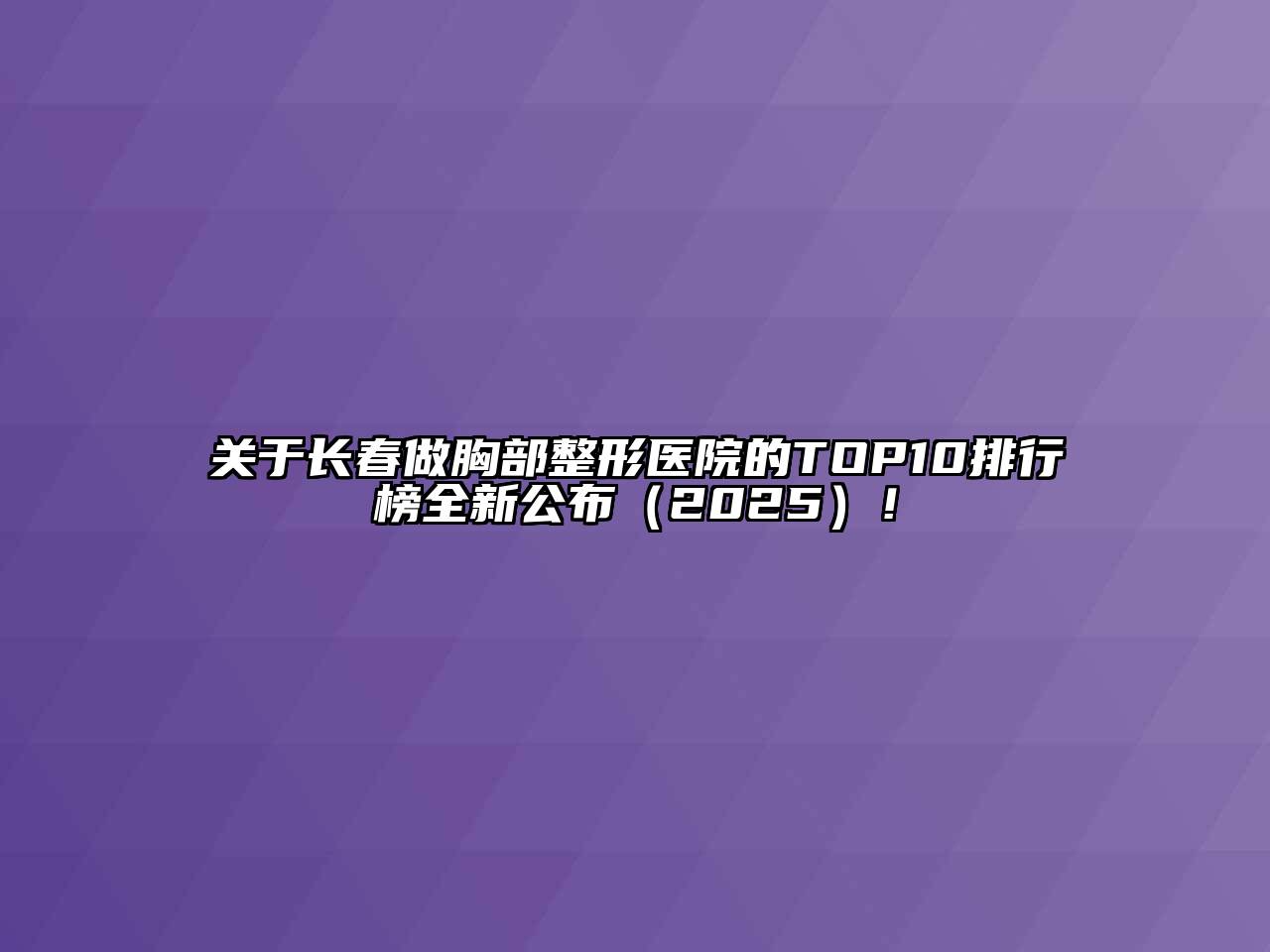 长春做胸部整形医院的TOP10排行榜全新公布2025年！