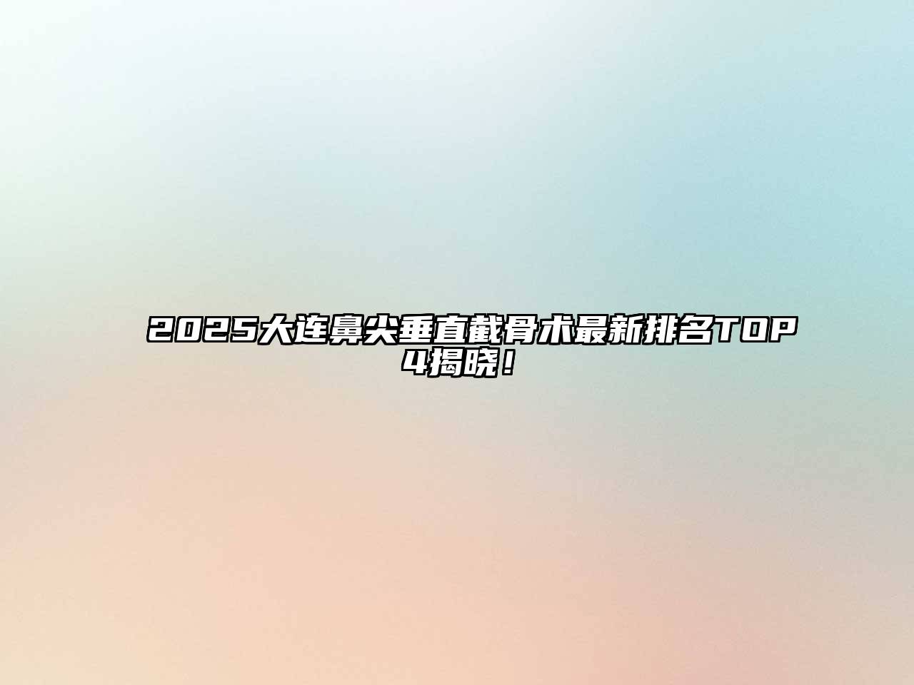 2025大连鼻尖垂直截骨术最新排名TOP4揭晓！