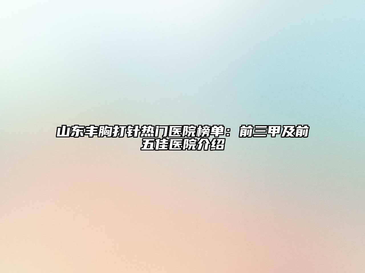 山东丰胸打针热门医院榜单：前三甲及前五佳医院介绍