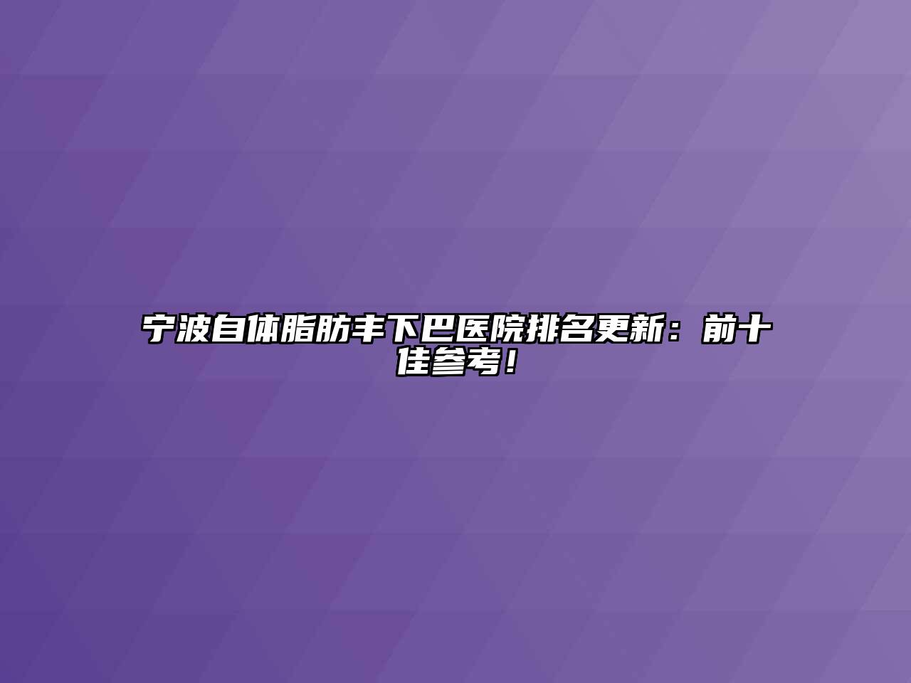 宁波自体脂肪丰下巴医院排名更新：前十佳参考！