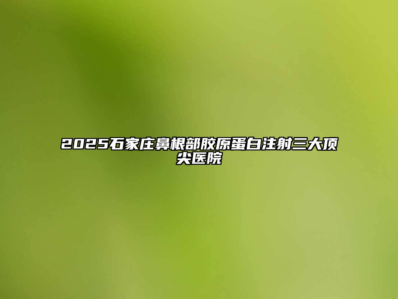 2025石家庄鼻根部胶原蛋白注射三大顶尖医院