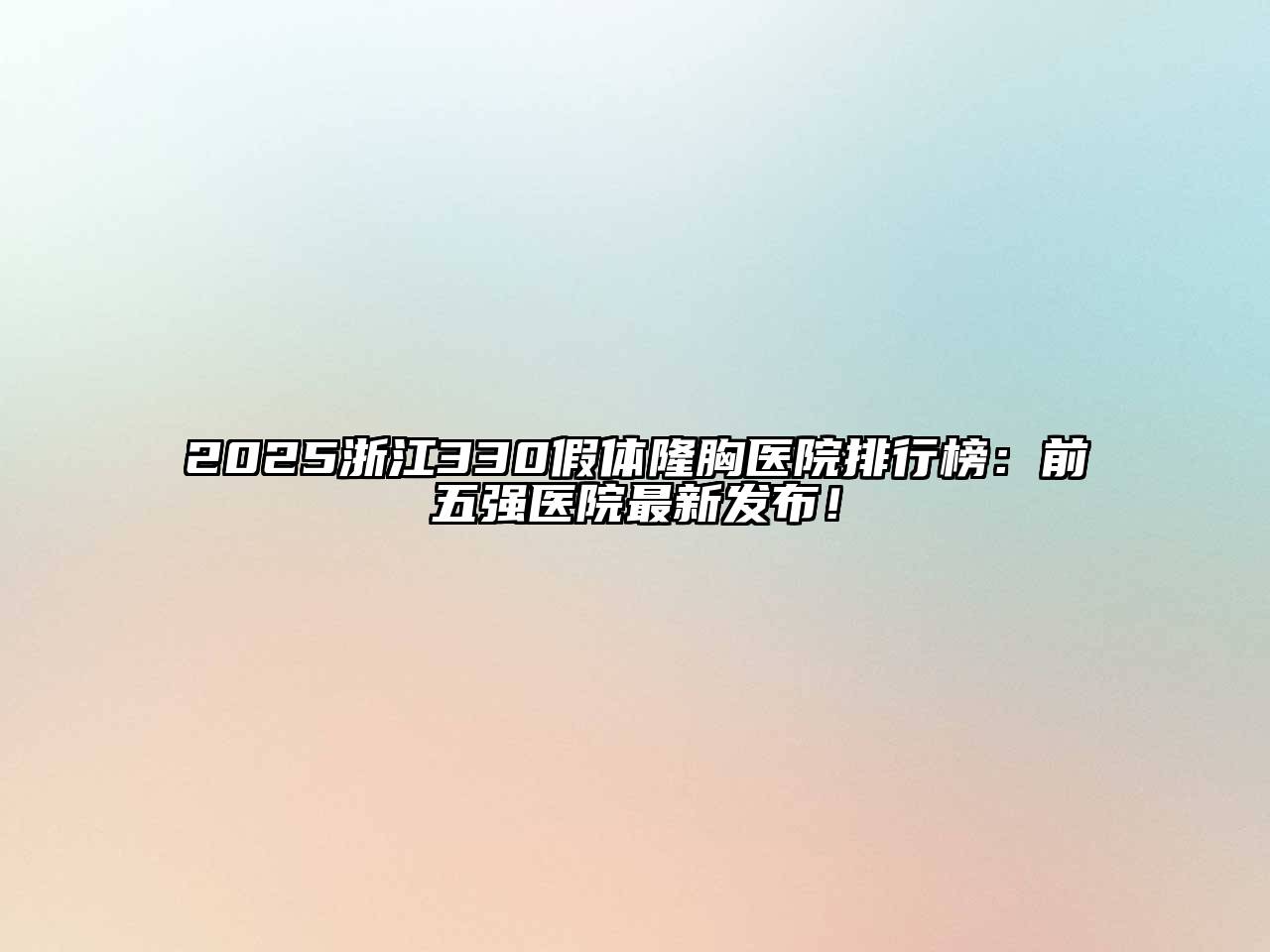 2025浙江330假体隆胸医院排行榜：前五强医院最新发布！
