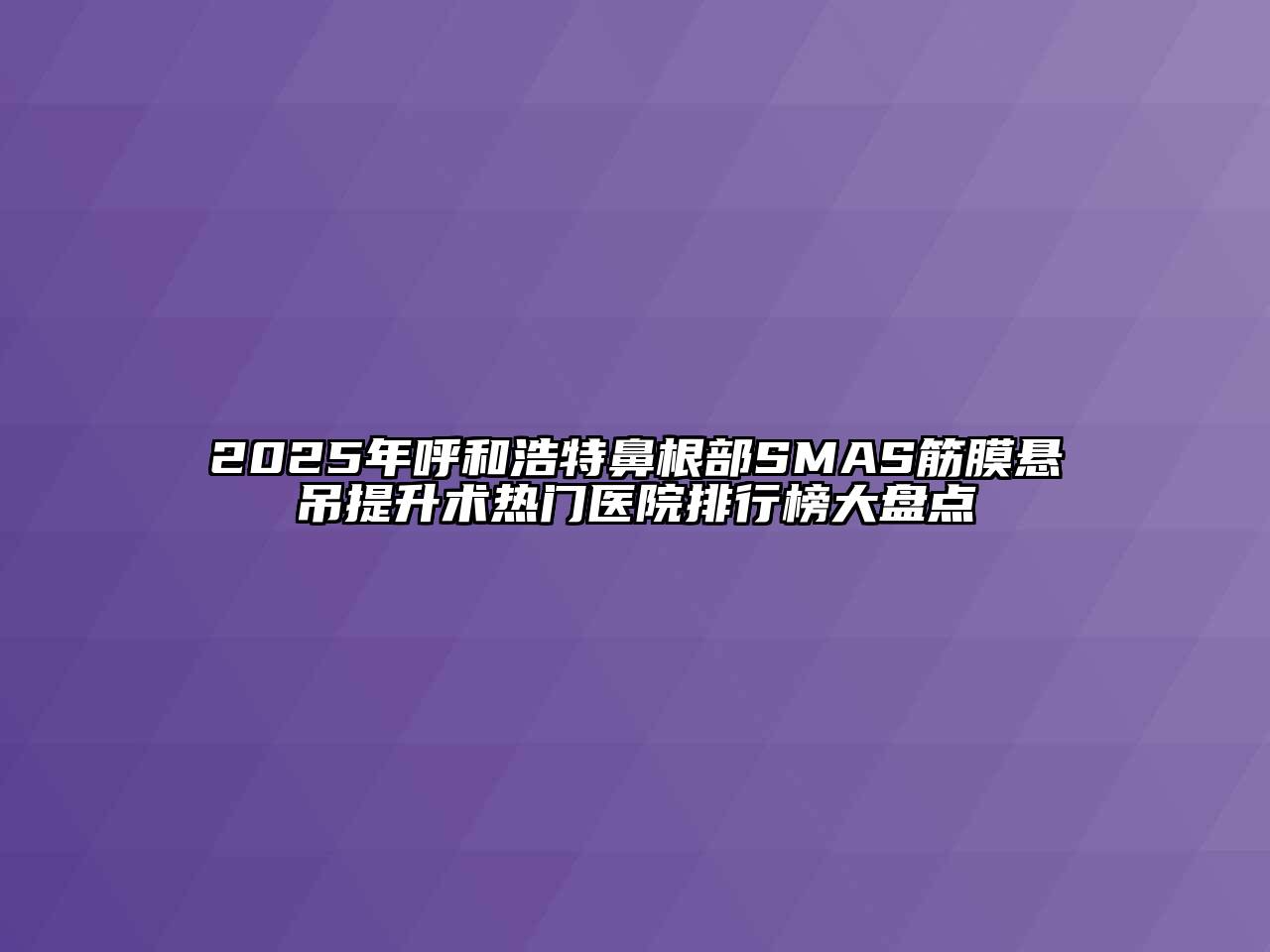 2025年呼和浩特鼻根部SMAS筋膜悬吊提升术热门医院排行榜大盘点