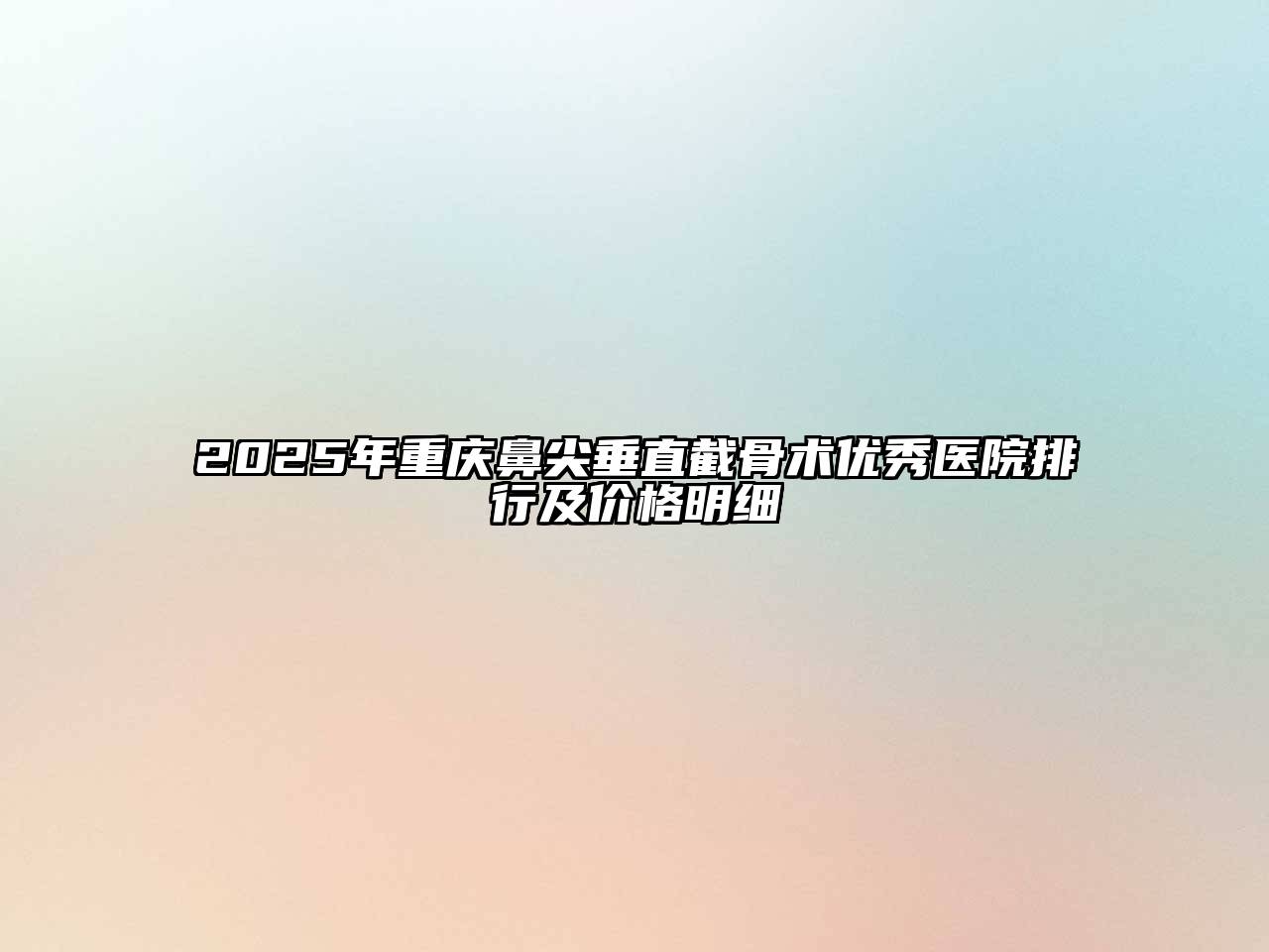 2025年重庆鼻尖垂直截骨术优秀医院排行及价格明细
