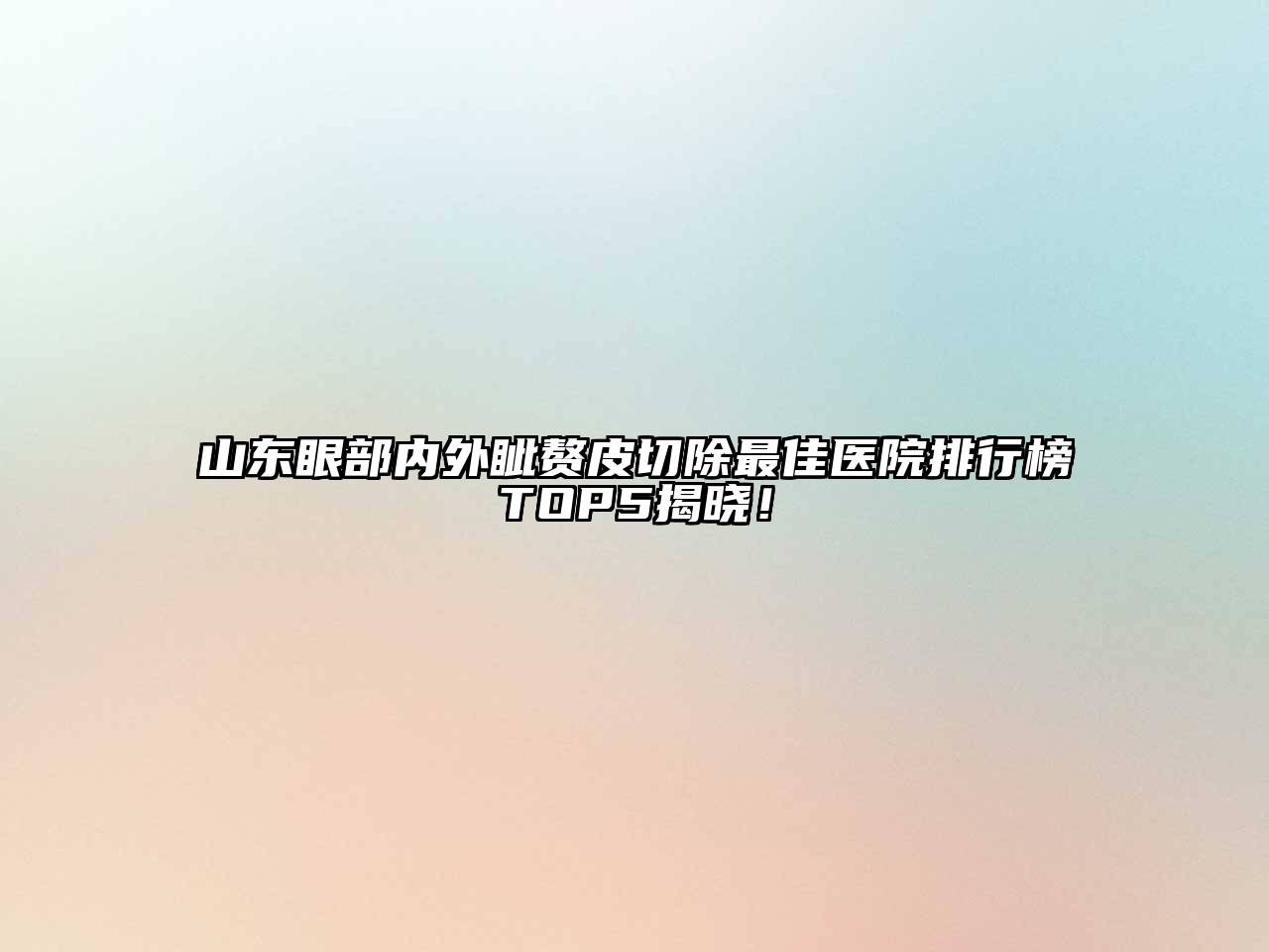 山东眼部内外眦赘皮切除最佳医院排行榜TOP5揭晓！