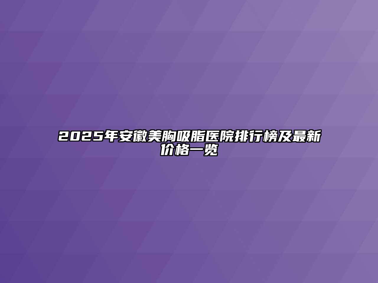 2025年安徽美胸吸脂医院排行榜及最新价格一览