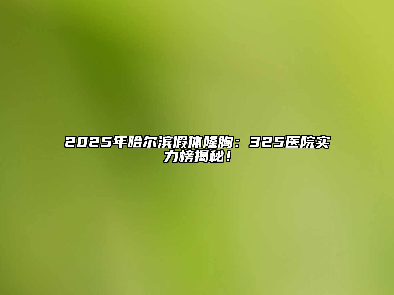 2025年哈尔滨假体隆胸：325医院实力榜揭秘！