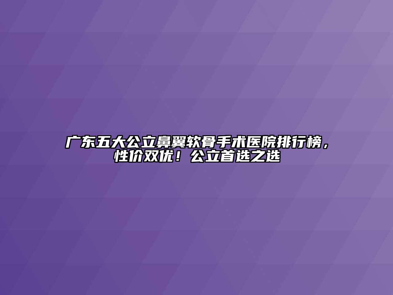 广东五大公立鼻翼软骨手术医院排行榜，性价双优！公立首选之选
