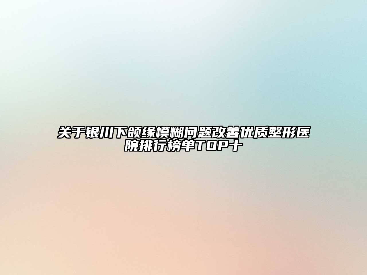 银川下颌缘模糊问题改善优质整形医院排行榜单TOP十