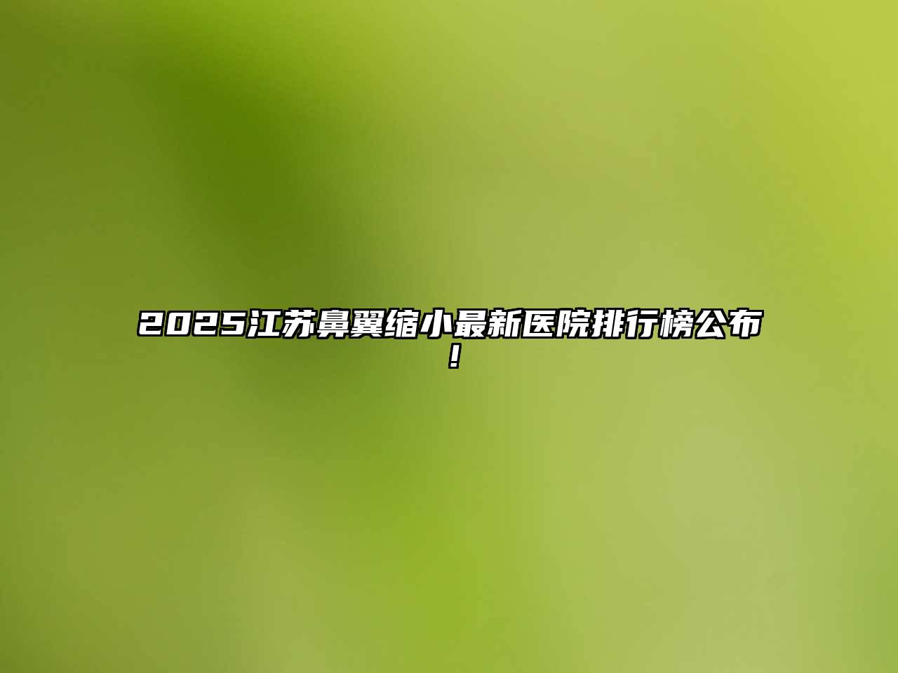 2025江苏鼻翼缩小最新医院排行榜公布！
