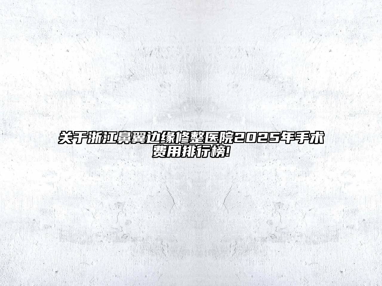 浙江鼻翼边缘修整医院2025年手术费用排行榜!