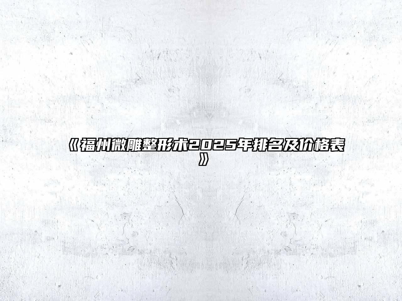 福州微雕整形术2025年排名及价格表