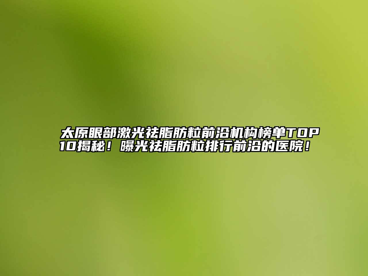 太原眼部激光祛脂肪粒前沿机构榜单TOP10揭秘！曝光祛脂肪粒排行前沿的医院！
