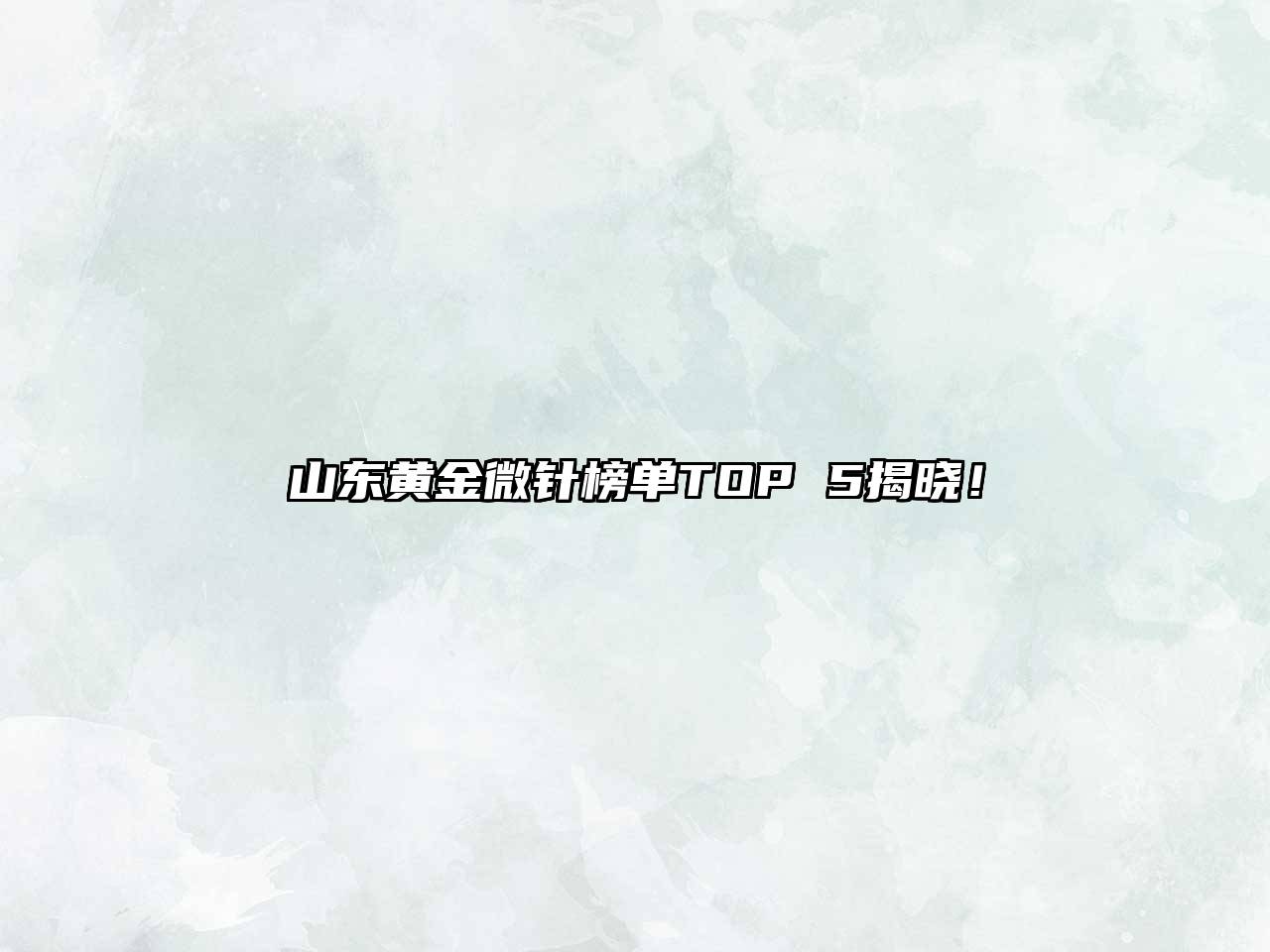 山东黄金微针榜单TOP 5揭晓！