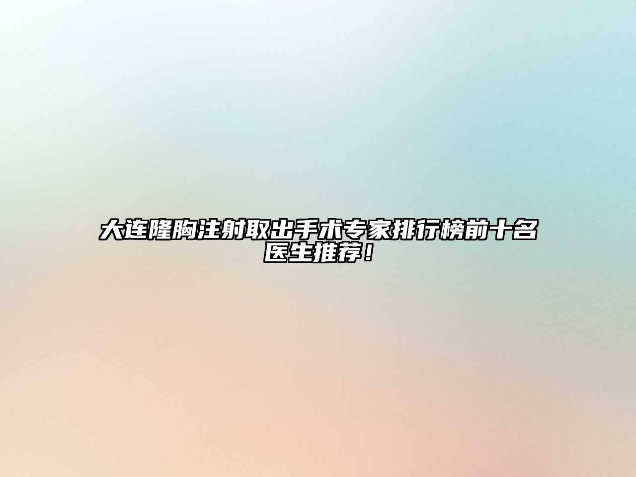 大连隆胸注射取出手术专家排行榜前十名医生推荐！