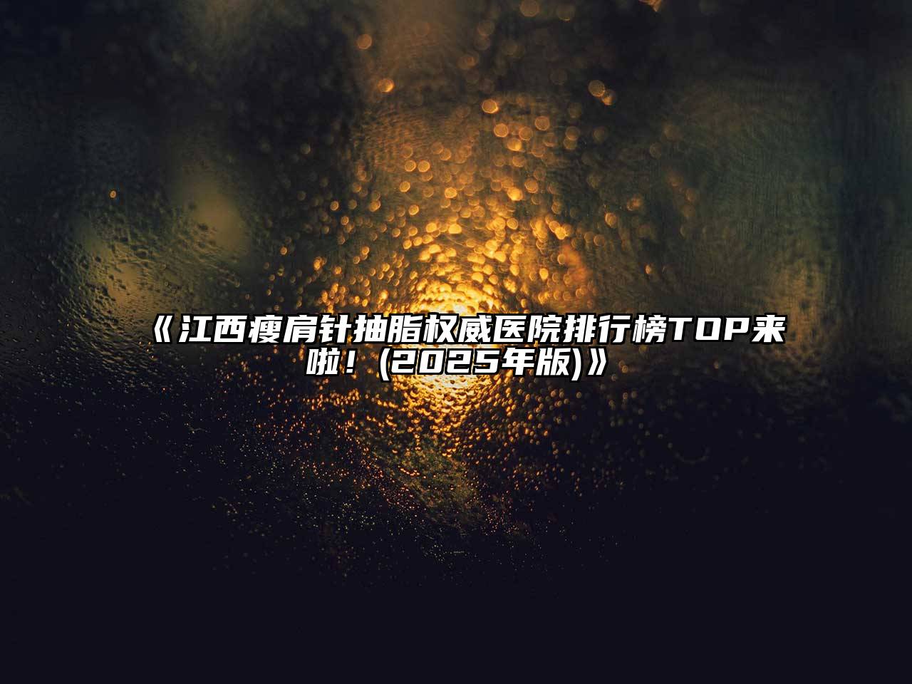 江西瘦肩针抽脂权威医院排行榜TOP来啦！(2025年版)
