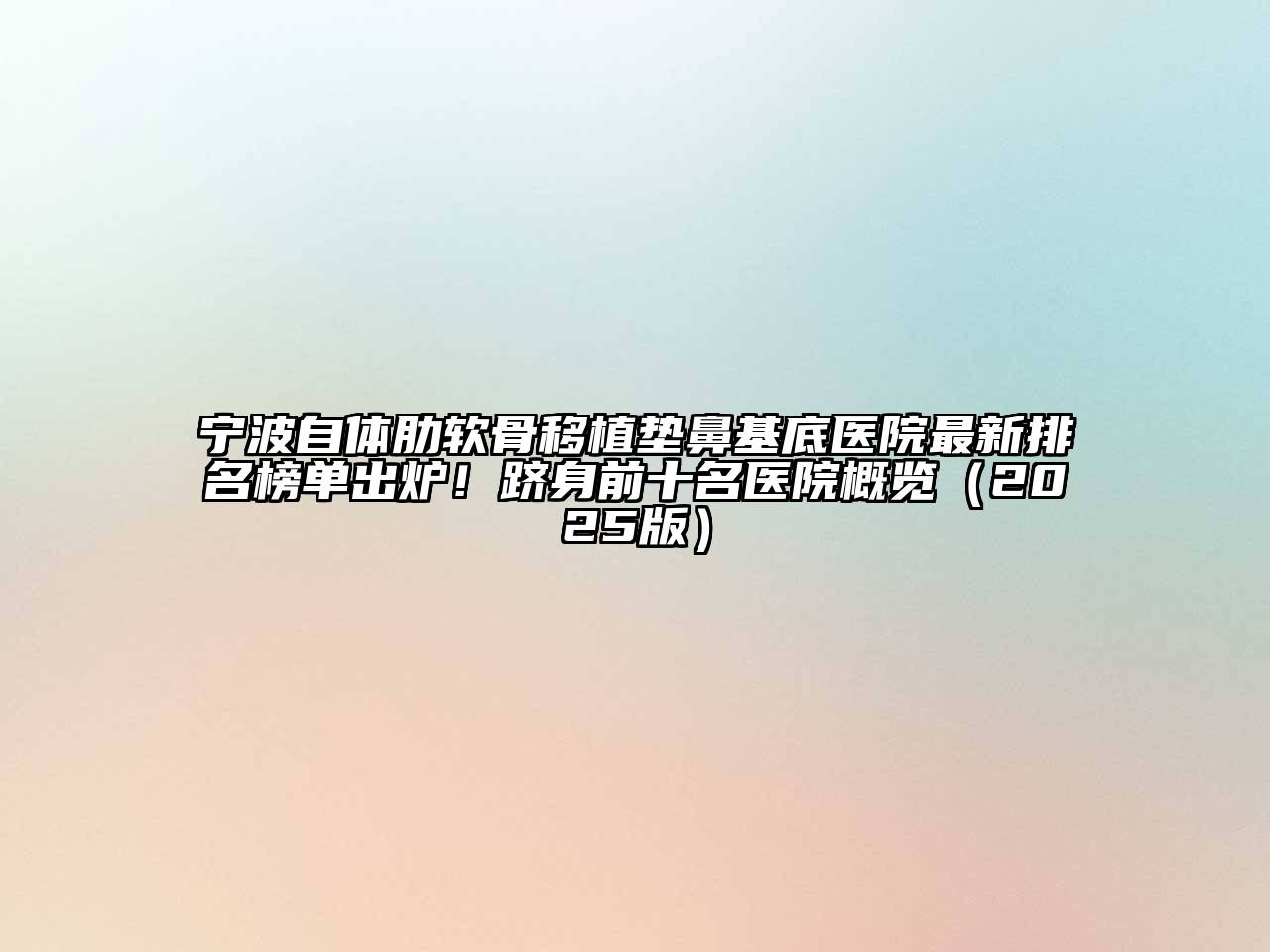宁波自体肋软骨移植垫鼻基底医院最新排名榜单出炉！跻身前十名医院概览2025年