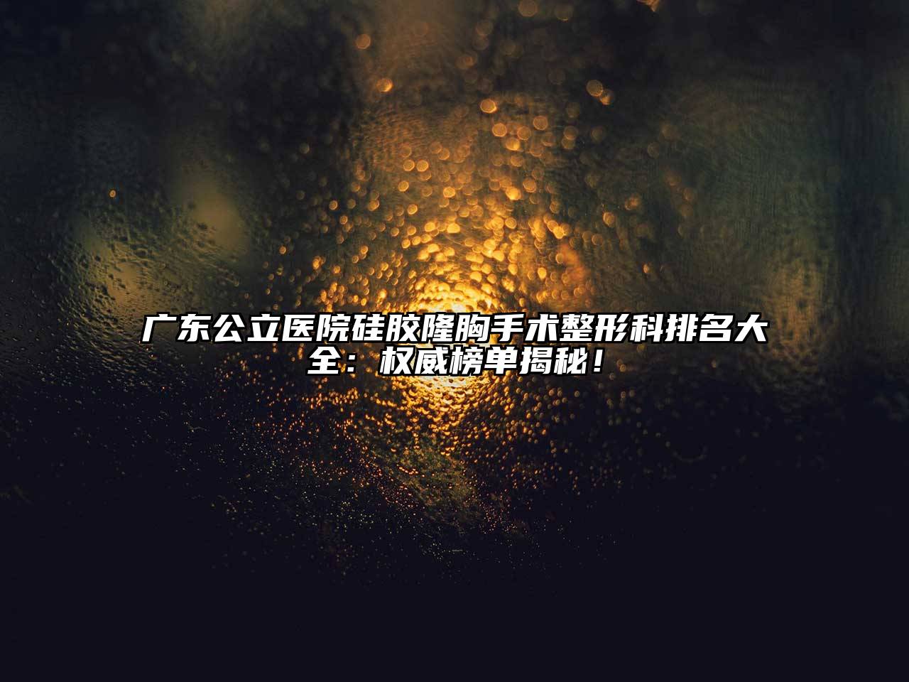 广东公立医院硅胶隆胸手术整形科排名大全：权威榜单揭秘！