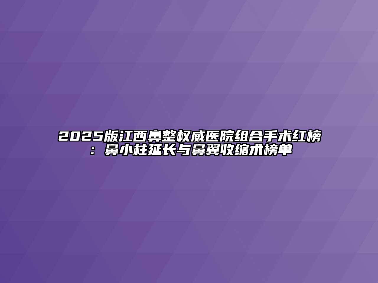 2025版江西鼻整权威医院组合手术红榜：鼻小柱延长与鼻翼收缩术榜单