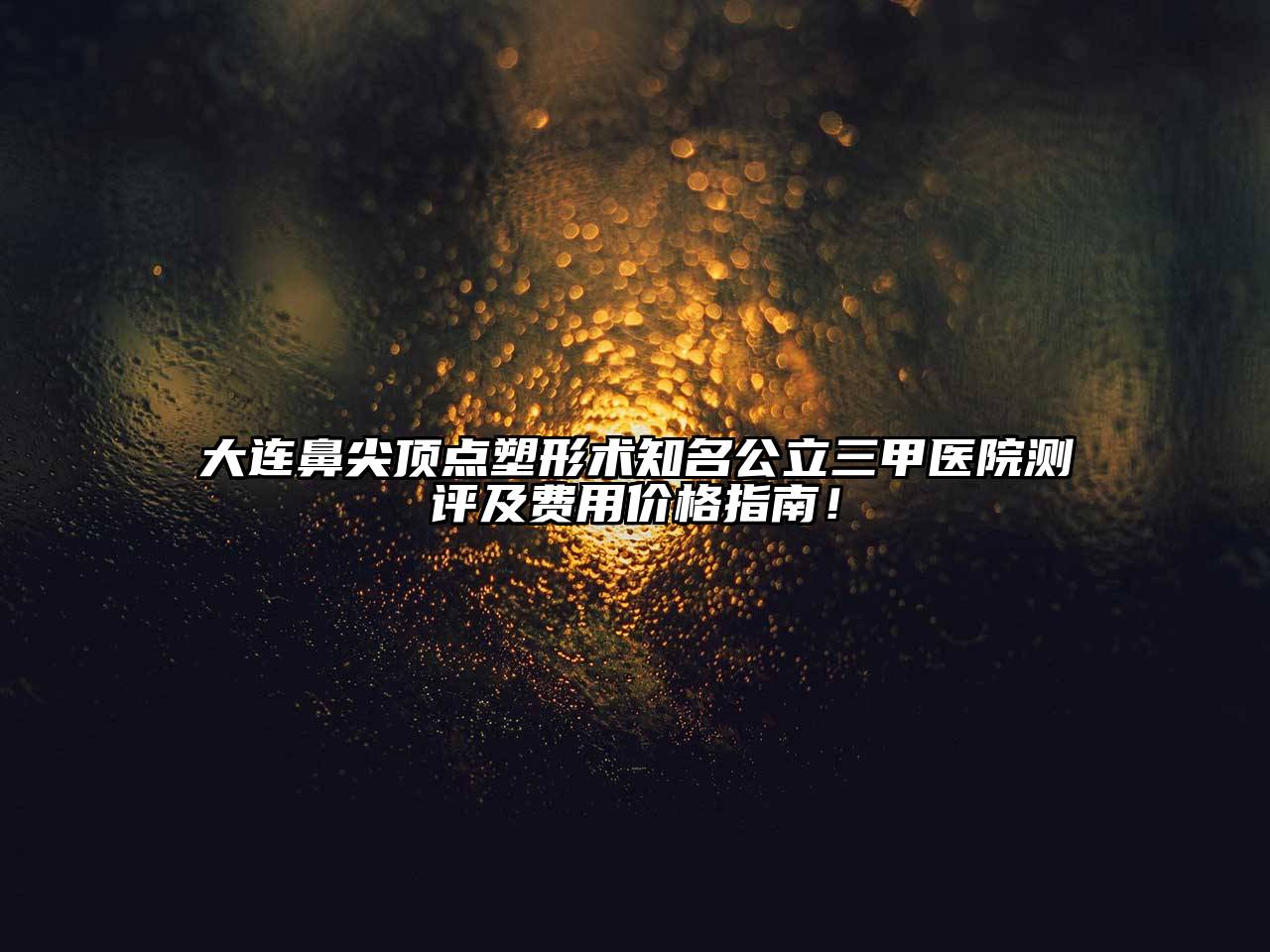 大连鼻尖顶点塑形术知名公立三甲医院测评及费用价格指南！