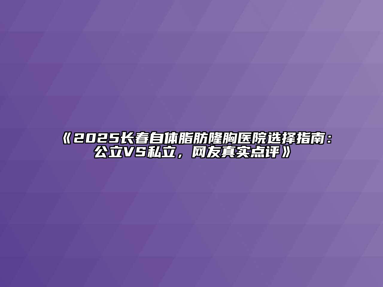 2025长春自体脂肪隆胸医院选择指南：公立VS私立，网友真实点评
