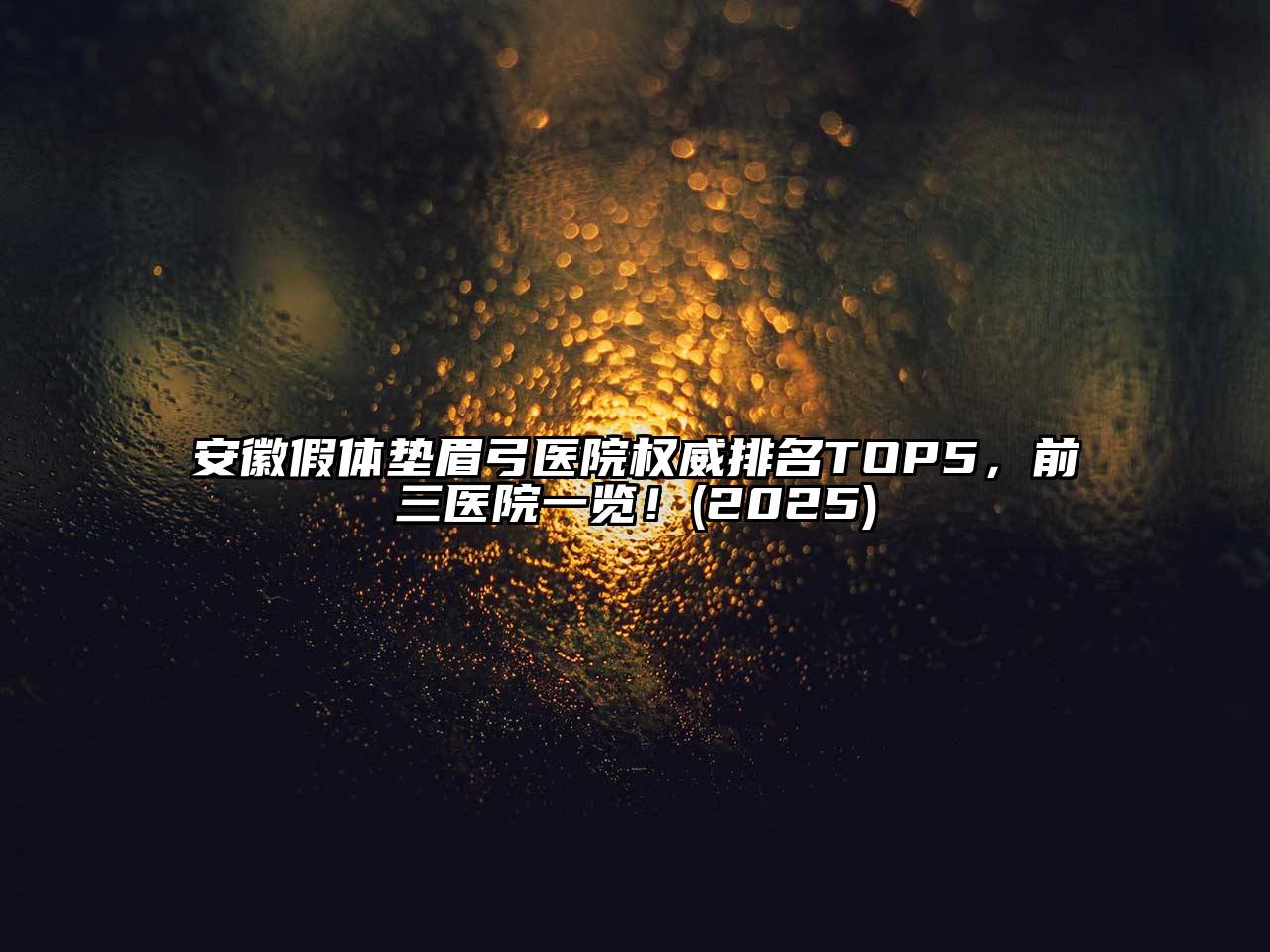 安徽假体垫眉弓医院权威排名TOP5，前三医院一览！2025年
