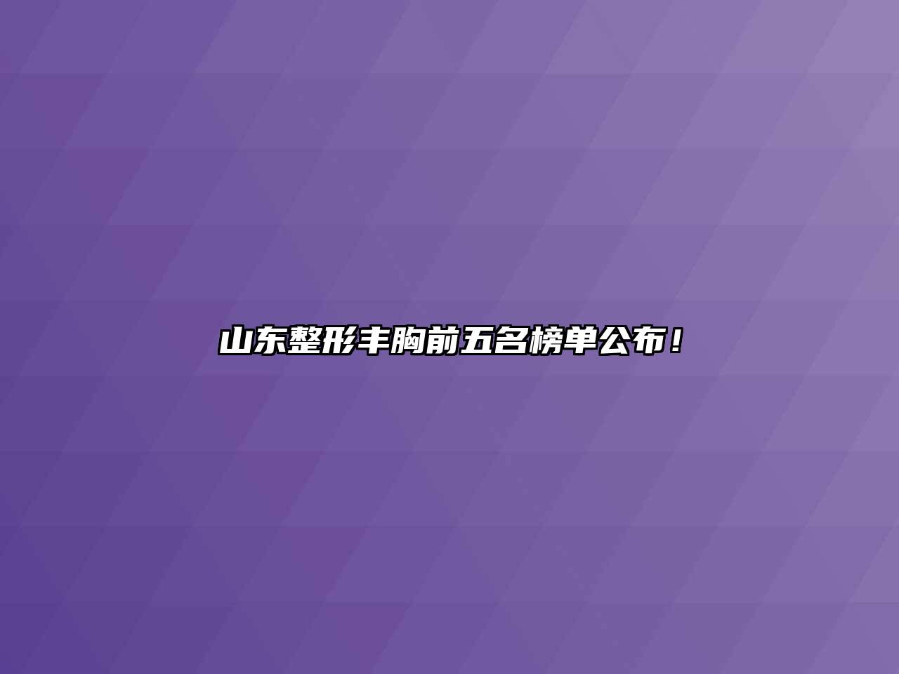 山东整形丰胸前五名榜单公布！