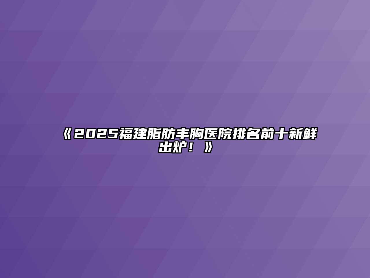 2025福建脂肪丰胸医院排名前十新鲜出炉！