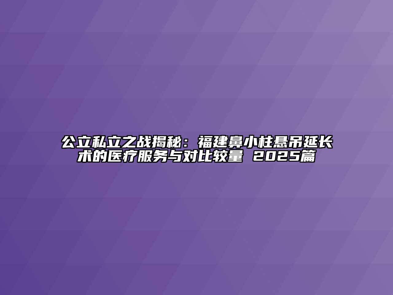 公立私立之战揭秘：福建鼻小柱悬吊延长术的医疗服务与对比较量 2025篇