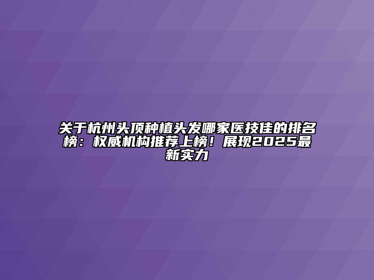 杭州头顶种植头发哪家医技佳的排名榜：权威机构推荐上榜！展现2025最新实力