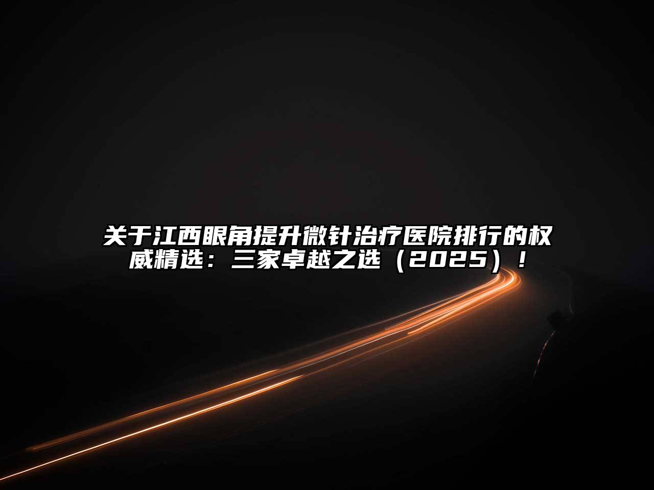 江西眼角提升微针治疗医院排行的权威精选：三家卓越之选2025年！