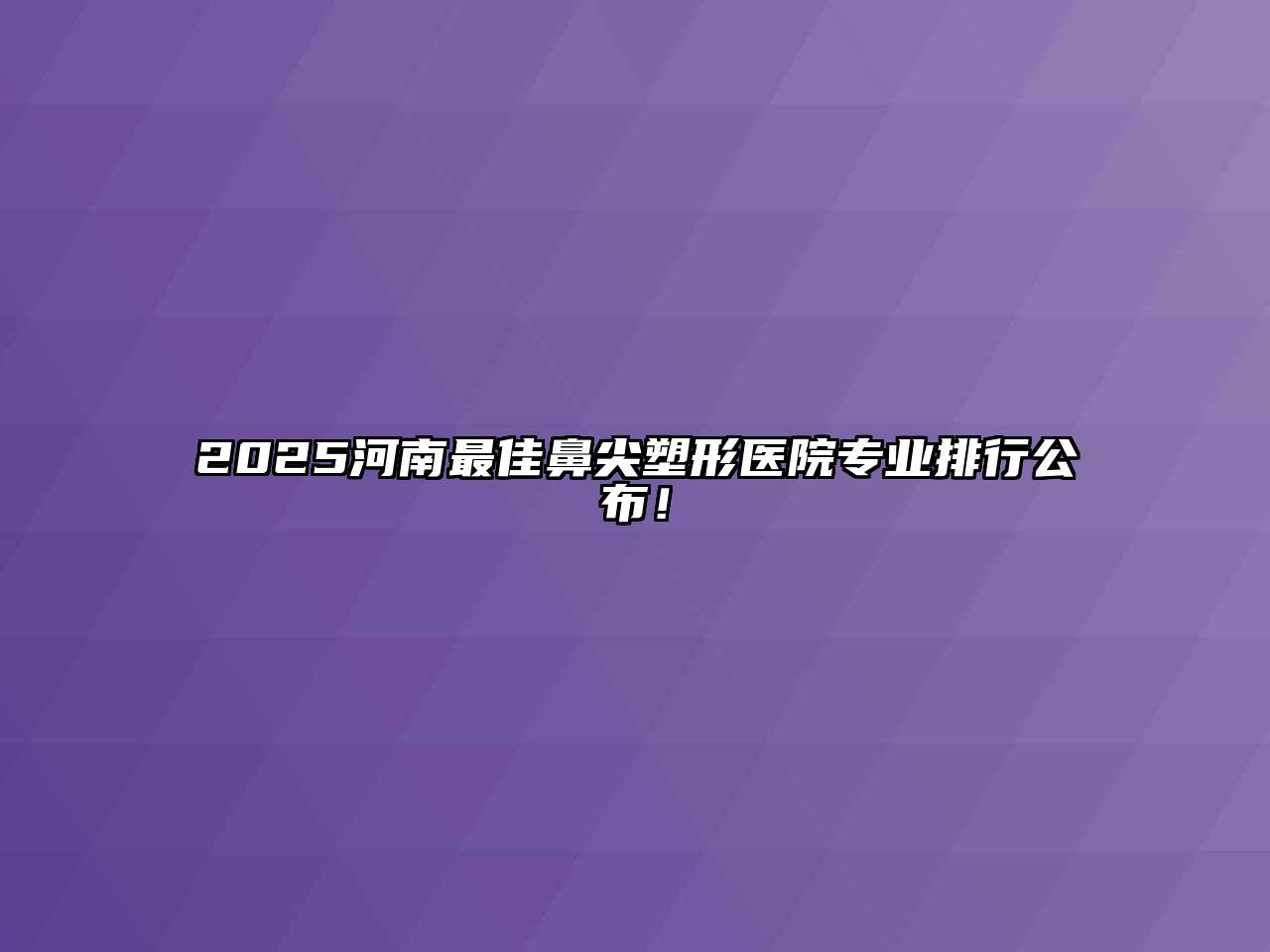 2025河南最佳鼻尖塑形医院专业排行公布！