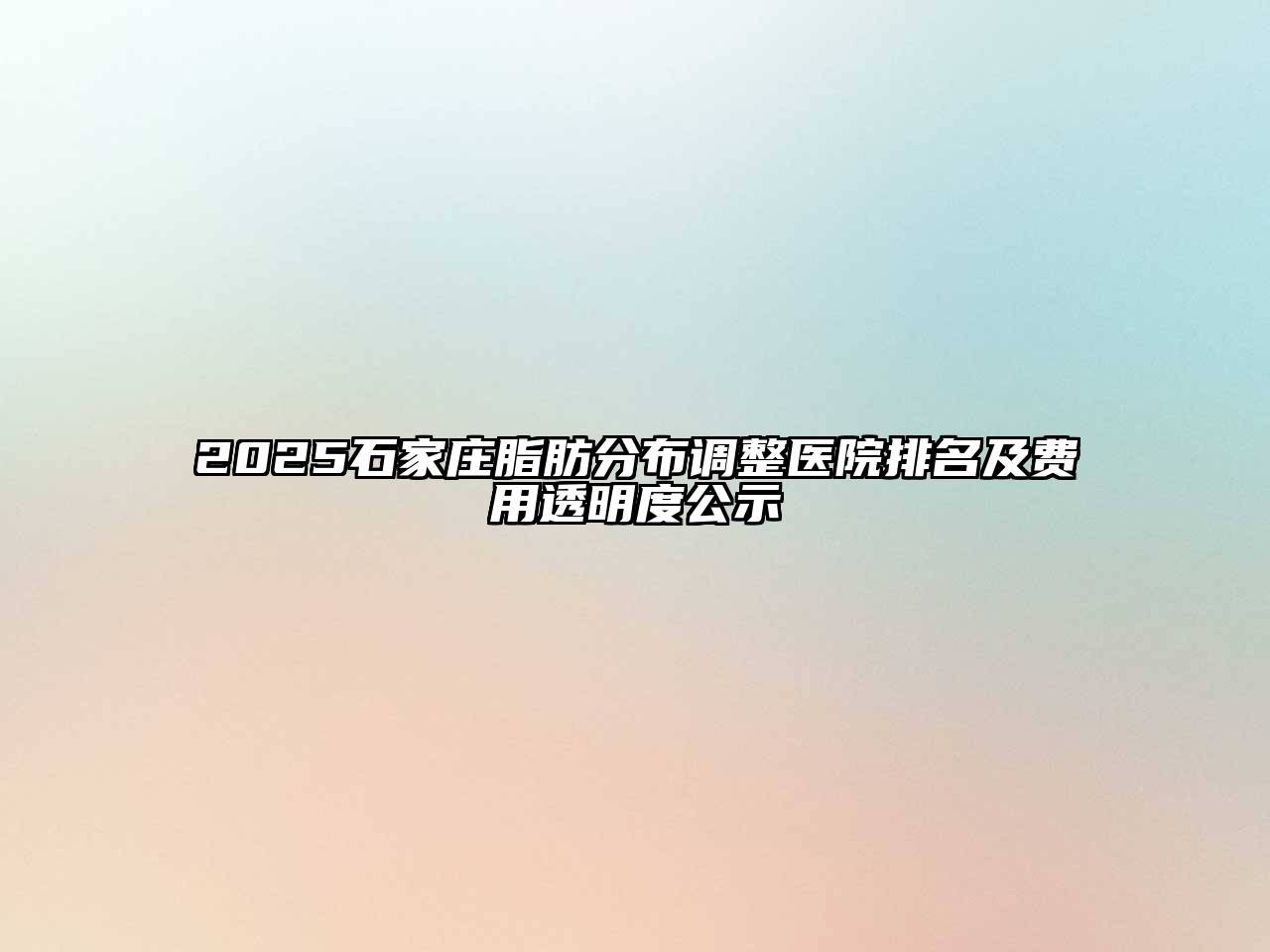 2025石家庄脂肪分布调整医院排名及费用透明度公示