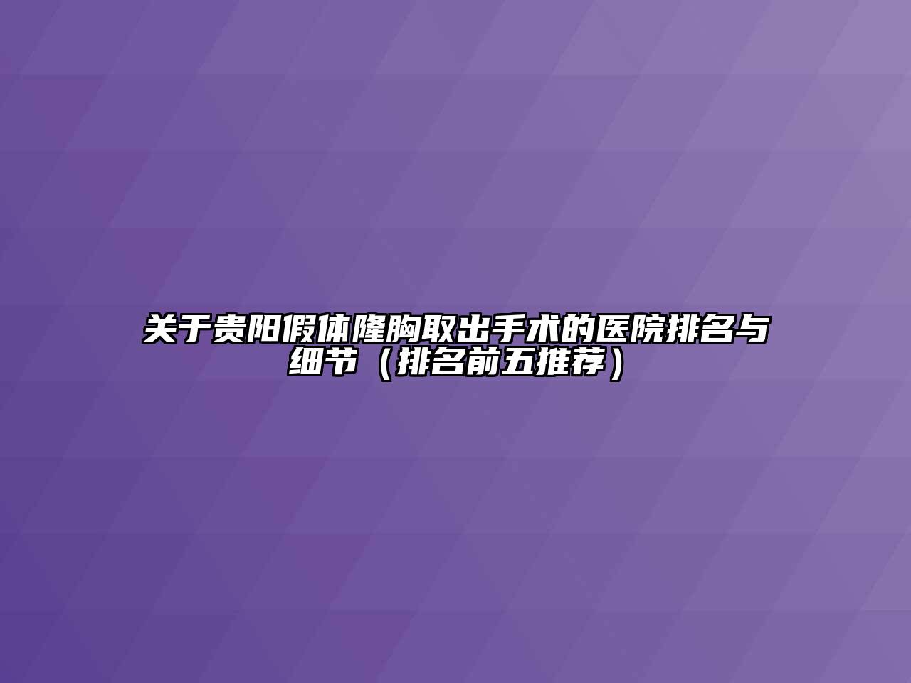 贵阳假体隆胸取出手术的医院排名与细节（排名前五推荐）