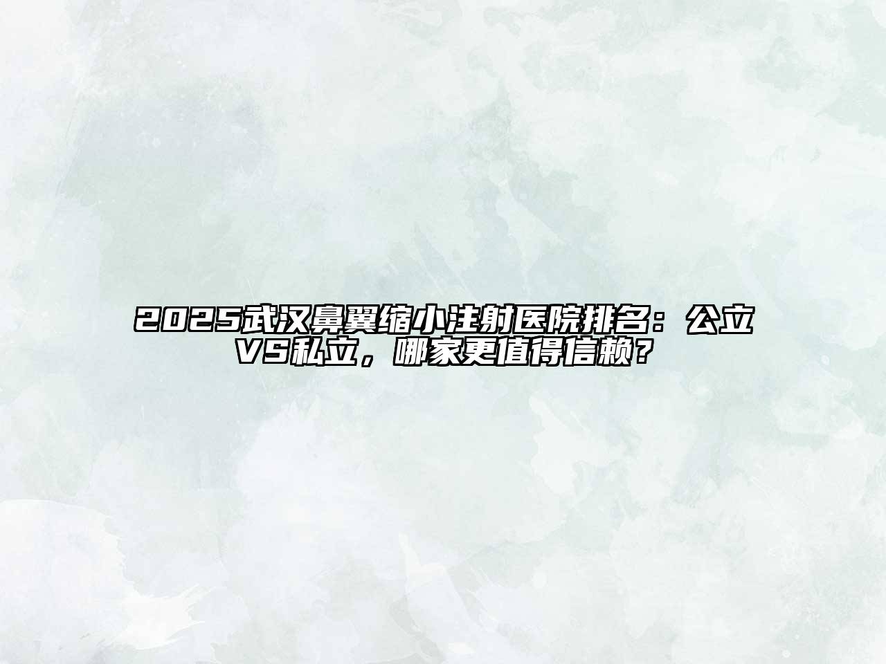 2025武汉鼻翼缩小注射医院排名：公立VS私立，哪家更值得信赖？
