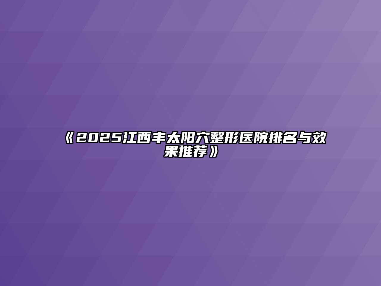 2025江西丰太阳穴整形医院排名与效果推荐