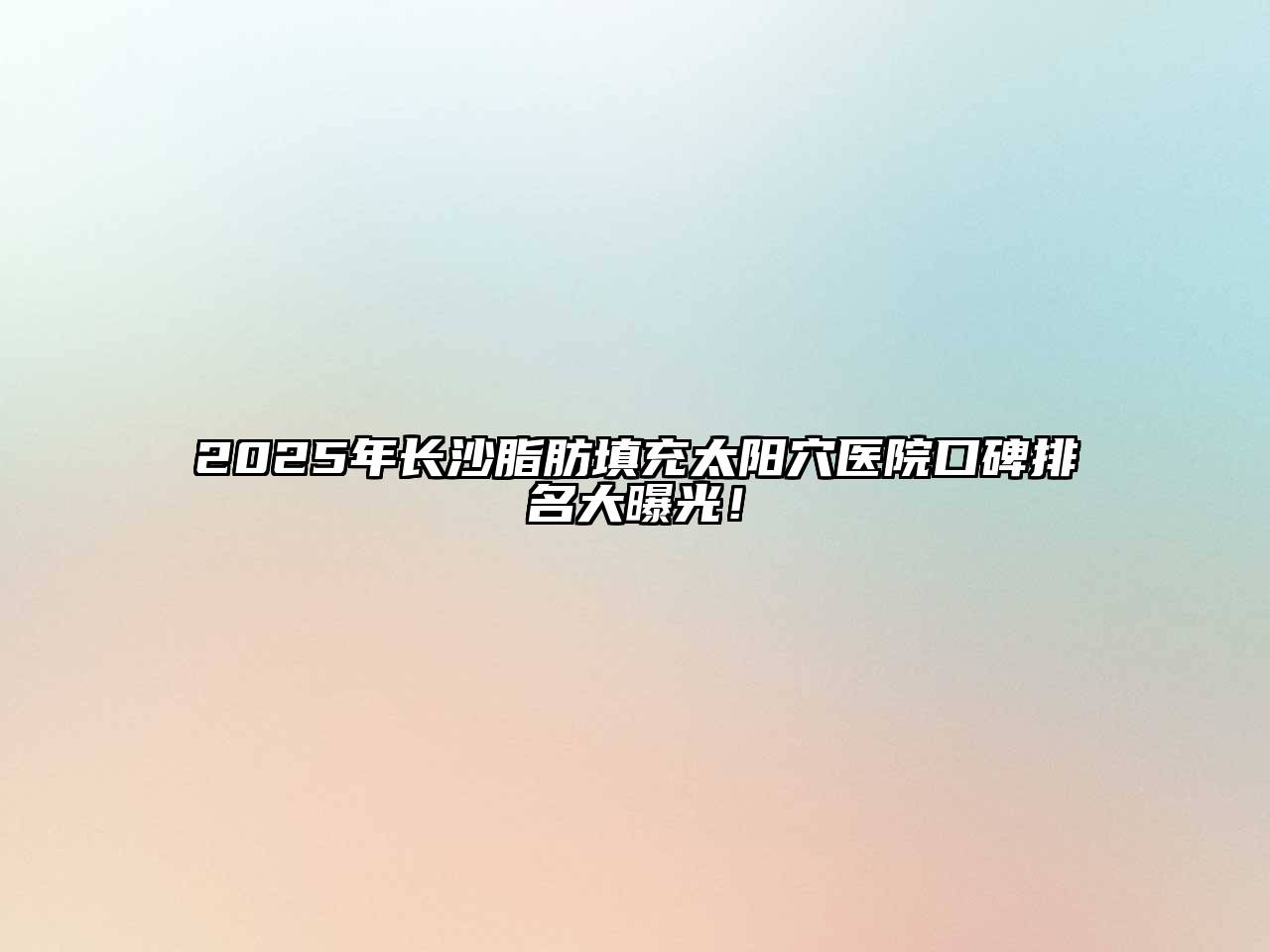2025年长沙脂肪填充太阳穴医院口碑排名大曝光！