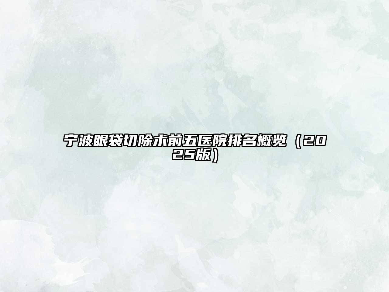 宁波眼袋切除术前五医院排名概览2025年