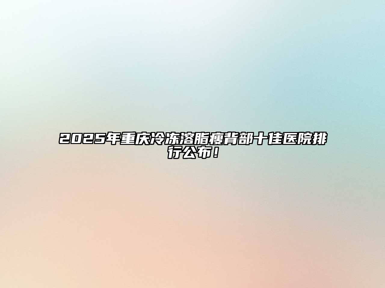 2025年重庆冷冻溶脂瘦背部十佳医院排行公布！