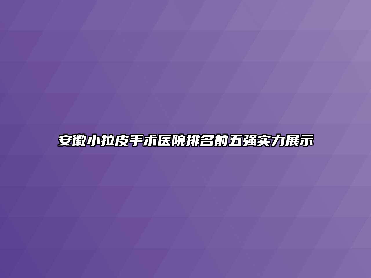 安徽小拉皮手术医院排名前五强实力展示