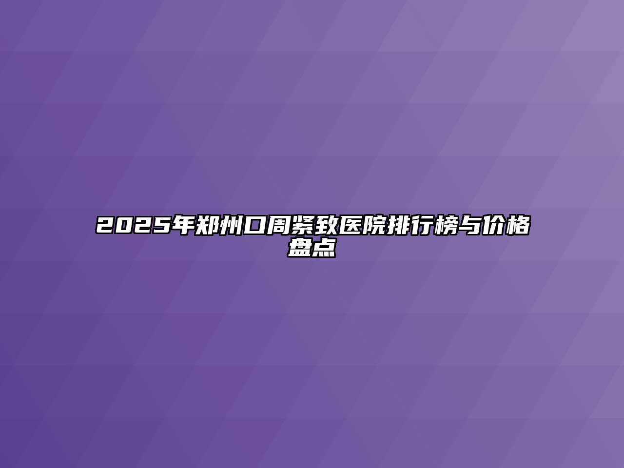 2025年郑州口周紧致医院排行榜与价格盘点