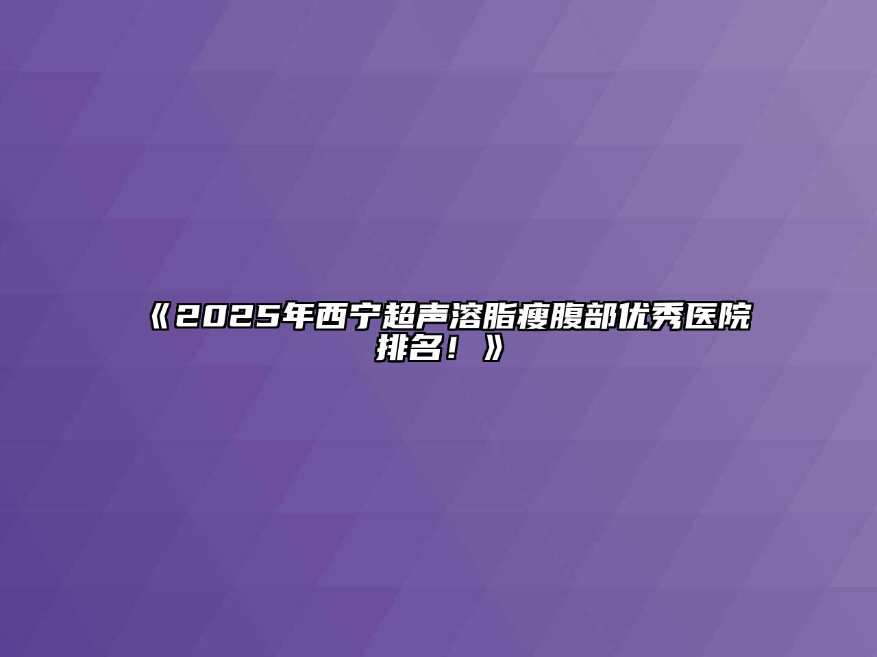 2025年西宁超声溶脂瘦腹部优秀医院排名！