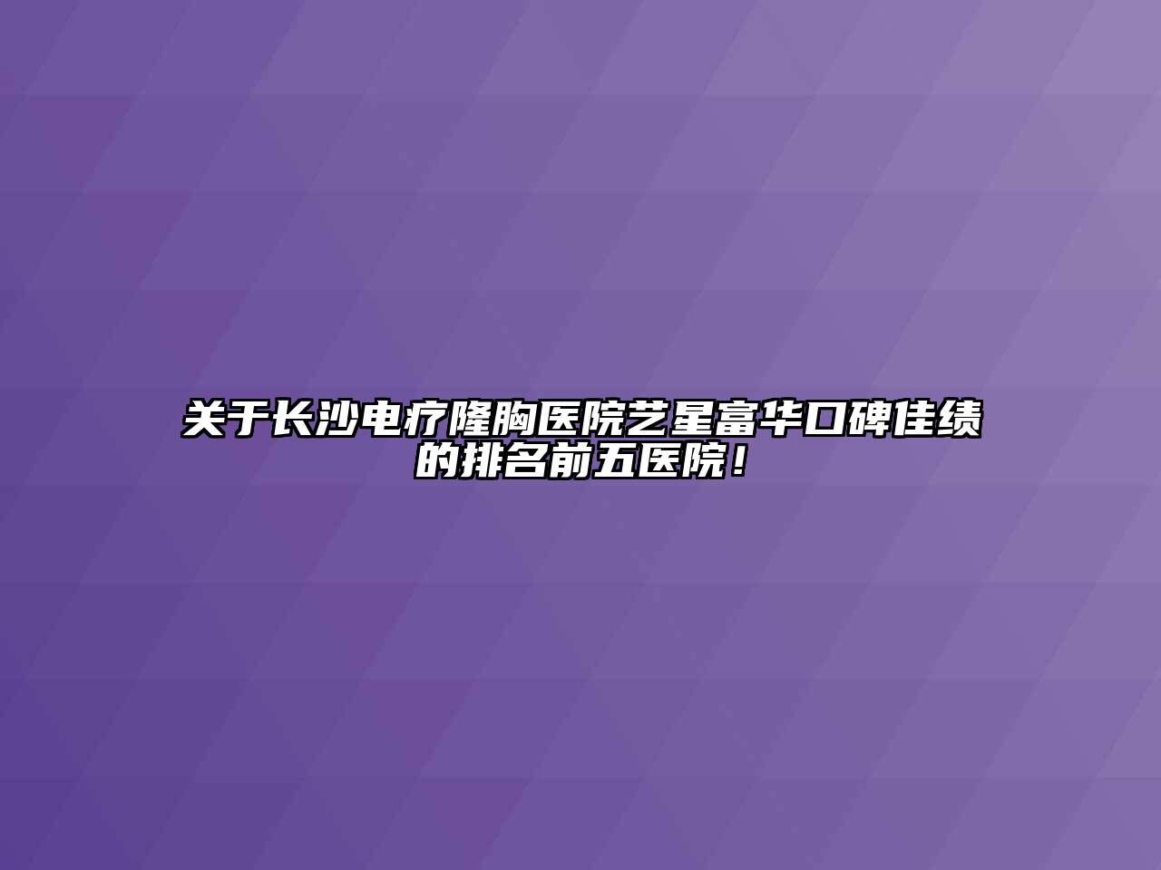 长沙电疗隆胸医院艺星富华口碑佳绩的排名前五医院！