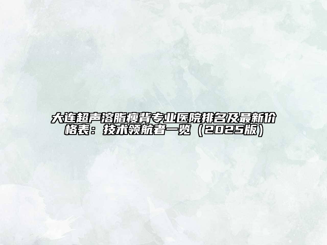 大连超声溶脂瘦背专业医院排名及最新价格表：技术领航者一览2025年