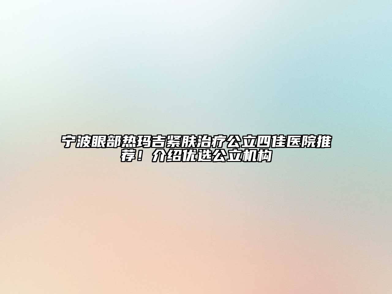 宁波眼部热玛吉紧肤治疗公立四佳医院推荐！介绍优选公立机构
